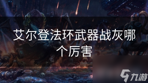 艾尔登法环武器战灰哪个厉害