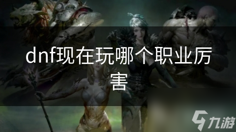 dnf现在玩哪个职业厉害