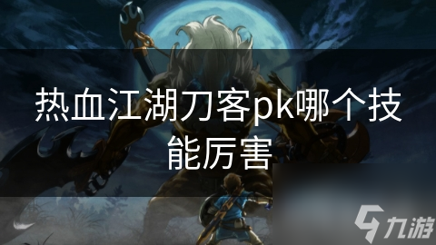 热血江湖刀客pk哪个技能厉害
