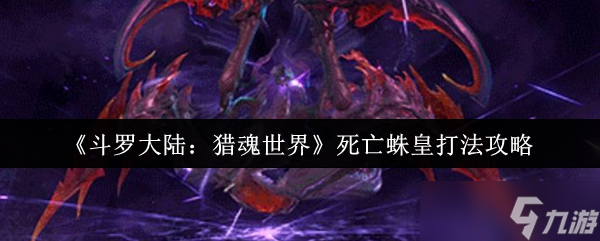 斗罗大陆猎魂世界死亡蛛皇怎么打-死亡蛛皇打法攻略