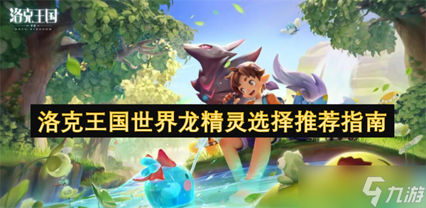 洛克王国世界龙精灵选择推荐指南
