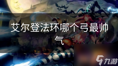 艾尔登法环哪个弓最帅气