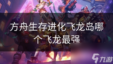 方舟生存进化飞龙岛哪个飞龙最强