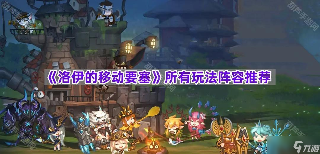 《洛伊的移动要塞》所有玩法阵容推荐