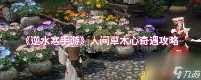 《<a id='link_pop' class='keyword-tag' href='https://www.9game.cn/nishuihan1/'>逆水寒手游</a>》人间草木心奇遇攻略