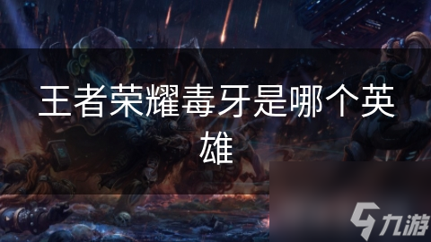 王者荣耀毒牙是哪个英雄