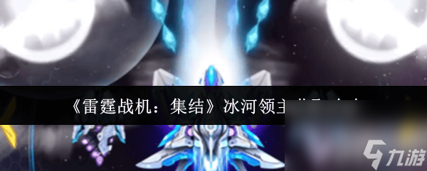 《雷霆战机 集结》冰河领主怎么获取 启航玩法介绍