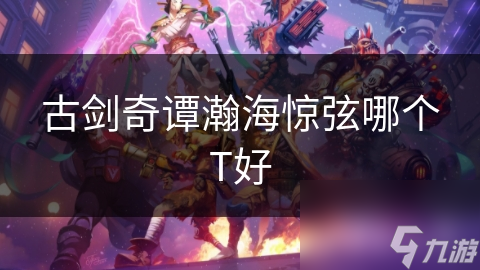古剑奇谭瀚海惊弦哪个T好