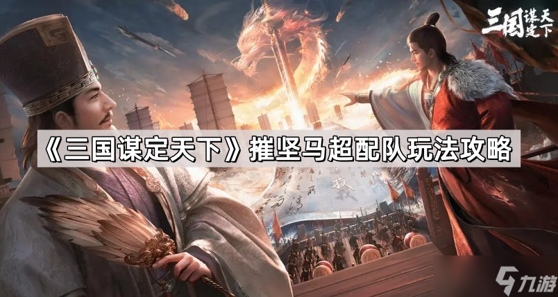 《三国谋定天下》摧坚马超配队玩法攻略