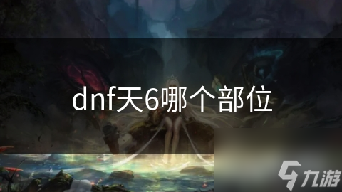 dnf天6哪个部位