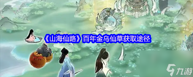 《山海仙路》百年金乌仙草获取途径