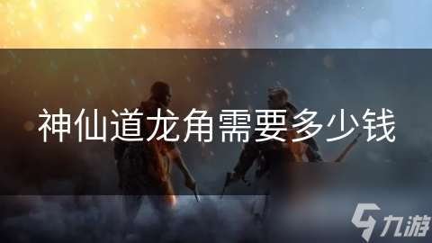神仙道龙角需要多少钱