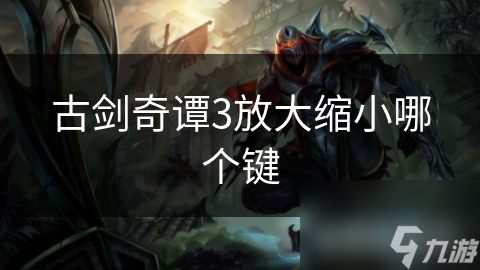古劍奇譚3放大縮小哪個鍵