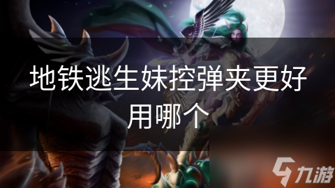 地铁逃生妹控弹夹更好用哪个