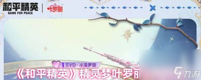 和平精英精灵梦叶罗丽细节效果咋样 叶罗丽上线时间