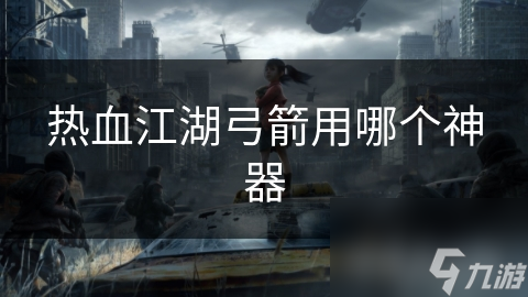 热血江湖弓箭用哪个神器