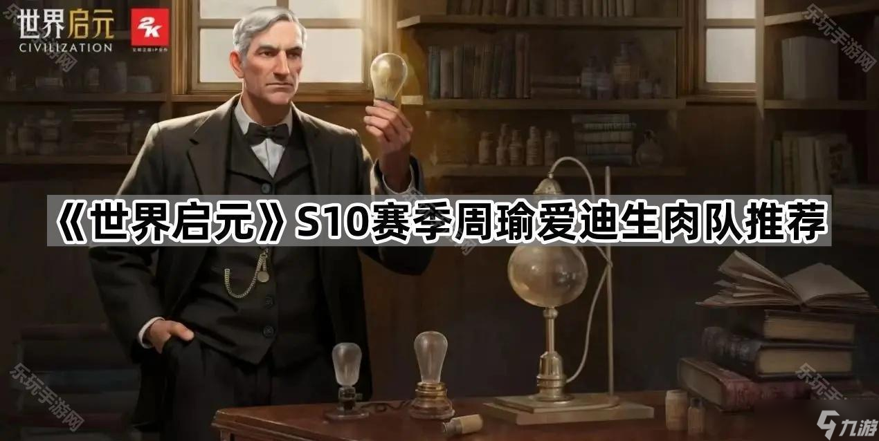 《世界启元》S10赛季周瑜爱迪生肉队推荐