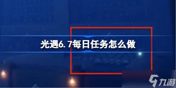 光遇6.7每日任务怎么做 光遇6月7日每日任务做法攻略