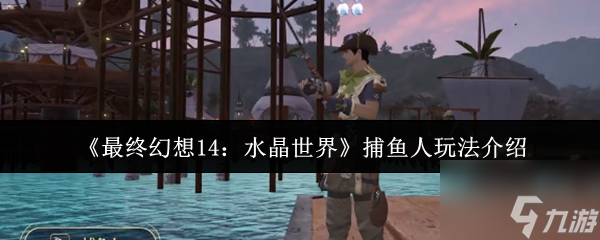 《最终幻想14：水晶世界》捕鱼人玩法介绍