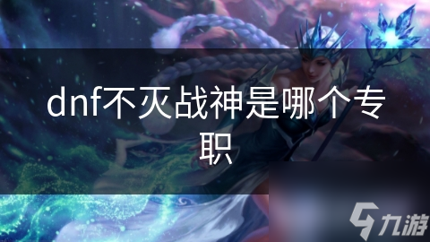 dnf不灭战神是哪个专职