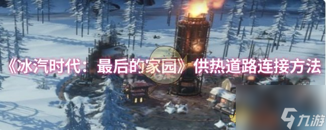 《冰汽时代 最后的家园》供热道路连接方法