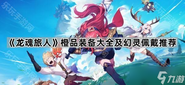 《龙魂旅人》橙品装备大全及幻灵佩戴推荐