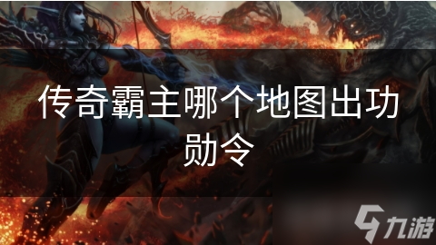 传奇霸主哪个地图出功勋令