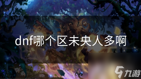 dnf哪个区未央人多啊