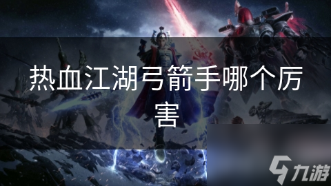热血江湖弓箭手哪个厉害