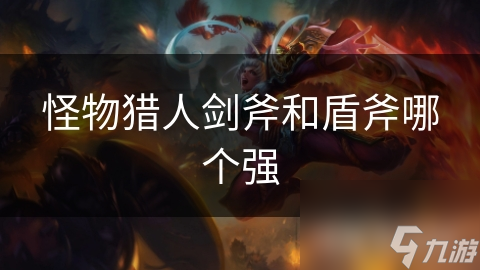 怪物猎人剑斧和盾斧哪个强