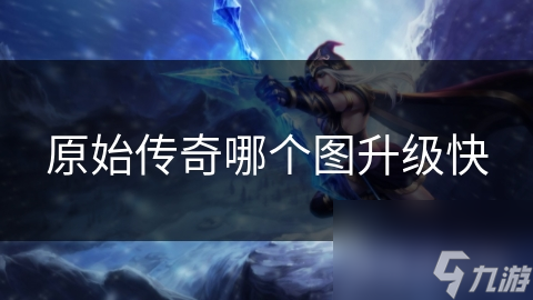 原始传奇哪个图升级快
