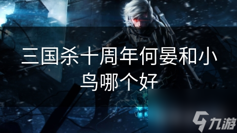三国杀十周年何晏和小鸟哪个好