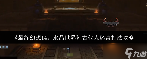 最终幻想14水晶世界古代人迷宫怎么打-古代人迷宫打法攻略