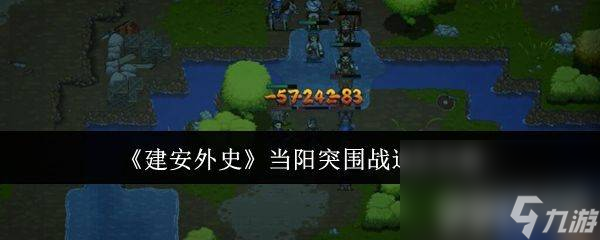 建安外史当阳突围战怎么快速通关 当阳突围战通关玩法介绍
