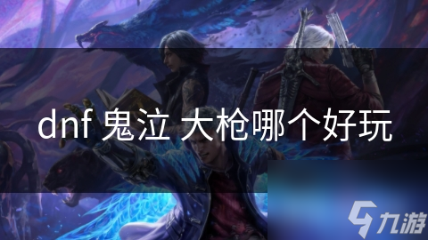 dnf 鬼泣 大枪哪个好玩