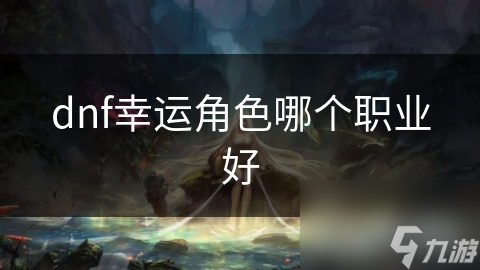 dnf幸运角色哪个职业好