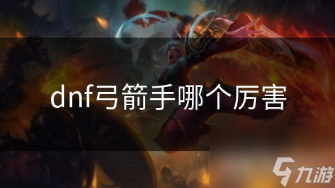 dnf弓箭手哪个厉害