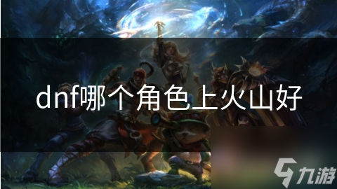 dnf哪个角色上火山好