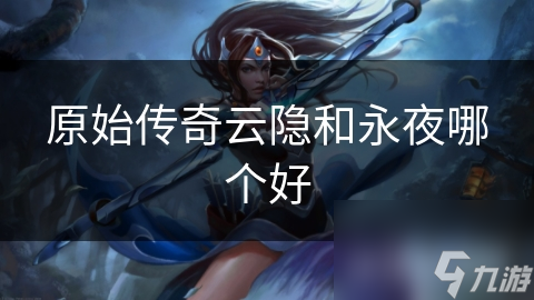 原始传奇云隐和永夜哪个好