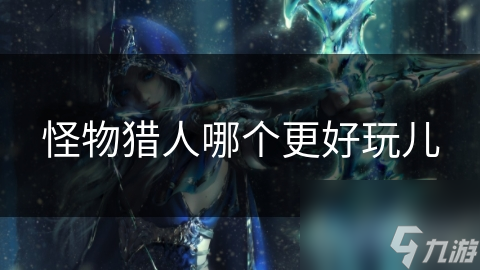 怪物獵人哪個(gè)更好玩兒