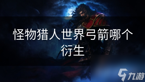 怪物猎人世界弓箭哪个衍生