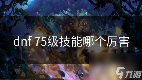 dnf 75级技能哪个厉害