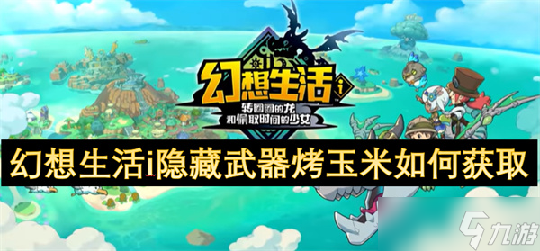 幻想生活i隐藏武器烤玉米怎么获取