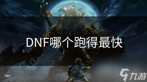 DNF哪个跑得最快