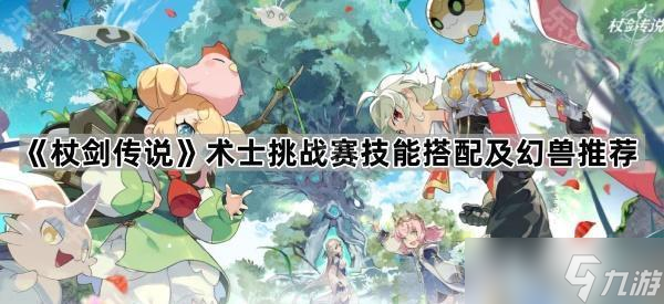 《杖剑传说》术士挑战赛技能搭配及幻兽推荐
