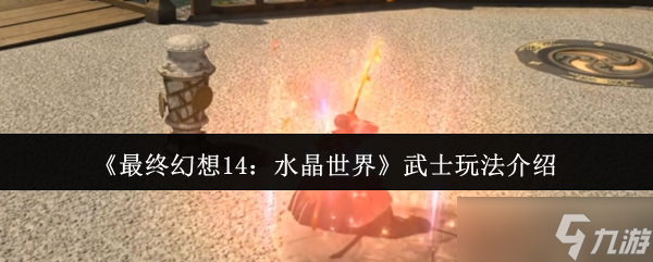 最终幻想14水晶世界武士怎么玩-武士玩法介绍