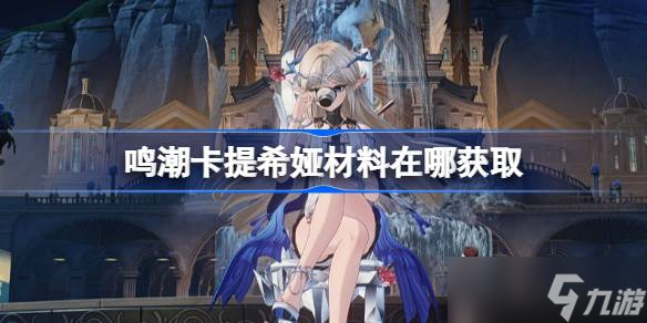 鸣潮卡提希娅材料在哪获取 鸣潮卡提希娅突破素材在哪里大全