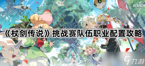 《杖剑传说》挑战赛队伍职业配置攻略
