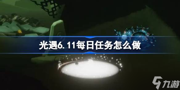 光遇6.11每日任务怎么做 光遇6月11日每日任务做法攻略