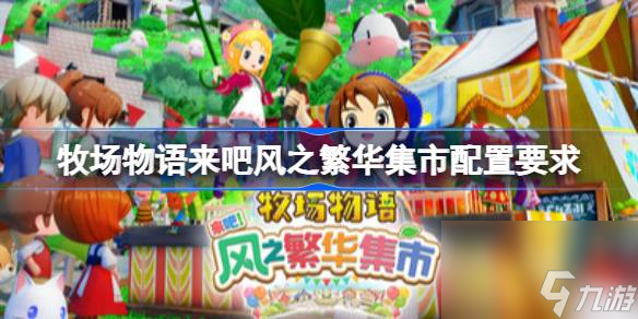 牧場(chǎng)物語(yǔ)來(lái)吧風(fēng)之繁華集市配置要求 牧場(chǎng)物語(yǔ)來(lái)吧風(fēng)之繁華集市配置要求一覽